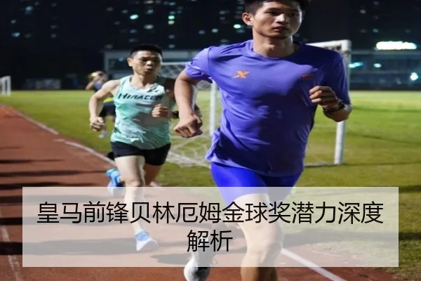 皇马前锋贝林厄姆金球奖潜力深度解析